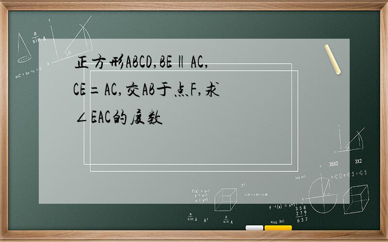正方形ABCD,BE‖AC,CE=AC,交AB于点F,求∠EAC的度数