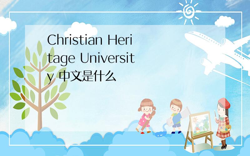 Christian Heritage University 中文是什么