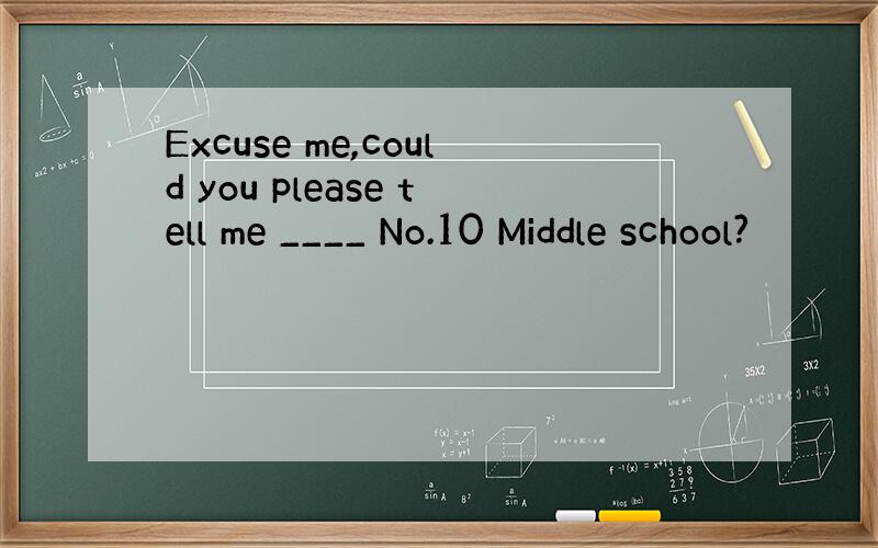 Excuse me,could you please tell me ____ No.10 Middle school?