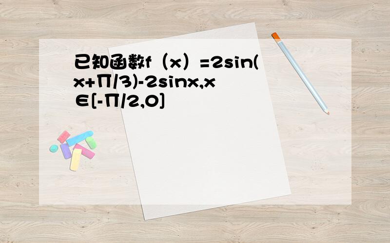 已知函数f（x）=2sin(x+∏/3)-2sinx,x∈[-∏/2,0]