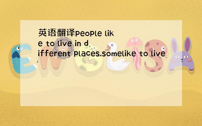 英语翻译people like to live in different places.somelike to live