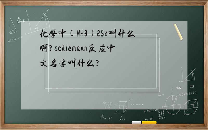 化学中(NH3)2Sx叫什么啊?schiemann反应中文名字叫什么?