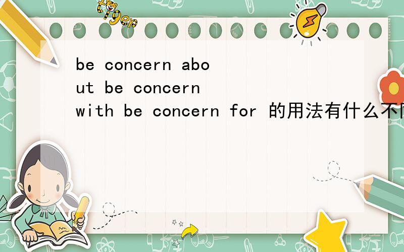 be concern about be concern with be concern for 的用法有什么不同