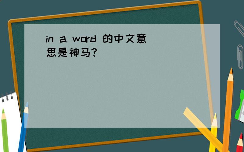 in a word 的中文意思是神马?