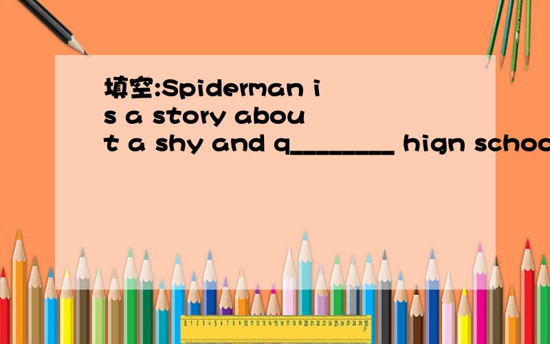 填空:Spiderman is a story about a shy and q________ hign schoo