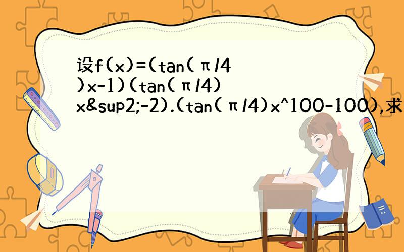 设f(x)=(tan(π/4)x-1)(tan(π/4)x²-2).(tan(π/4)x^100-100),求