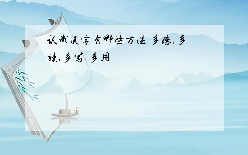 认识汉字有哪些方法 多听,多读,多写,多用