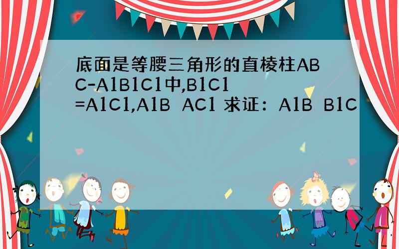 底面是等腰三角形的直棱柱ABC-A1B1C1中,B1C1=A1C1,A1B⊥AC1 求证：A1B⊥B1C