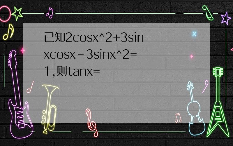 已知2cosx^2+3sinxcosx-3sinx^2=1,则tanx=