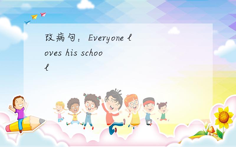 改病句：Everyone loves his school