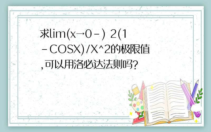 求lim(x→0-) 2(1-COSX)/X^2的极限值,可以用洛必达法则吗?