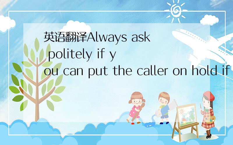 英语翻译Always ask politely if you can put the caller on hold if