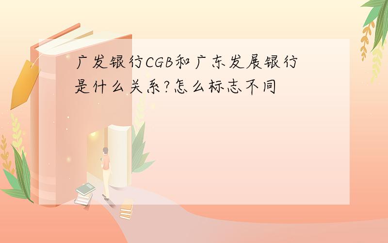 广发银行CGB和广东发展银行是什么关系?怎么标志不同