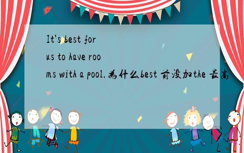 It's best for us to have rooms with a pool.为什么best 前没加the 最高