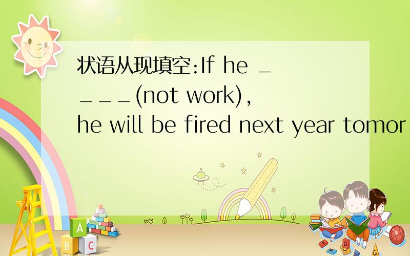 状语从现填空:If he ____(not work),he will be fired next year tomor