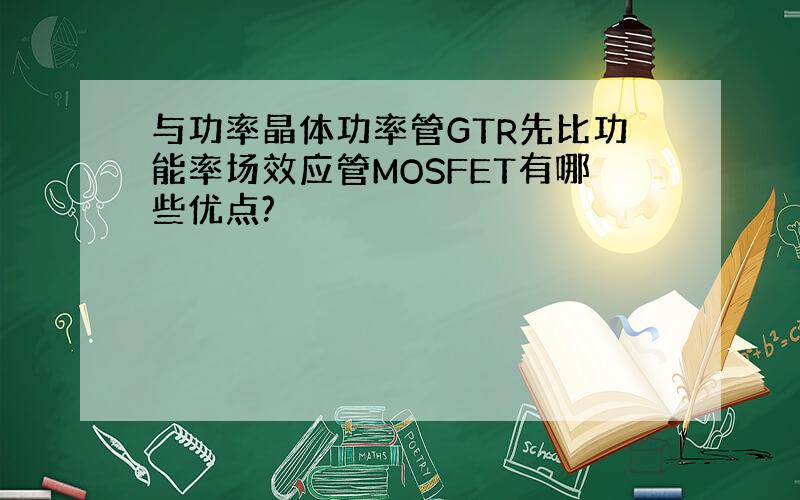 与功率晶体功率管GTR先比功能率场效应管MOSFET有哪些优点?