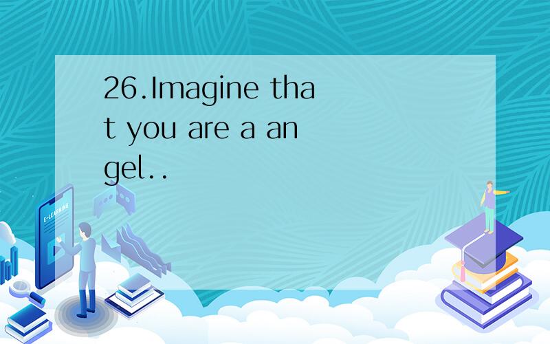 26.Imagine that you are a angel..