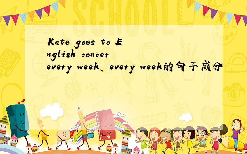 Kate goes to English concer every week、 every week的句子成分