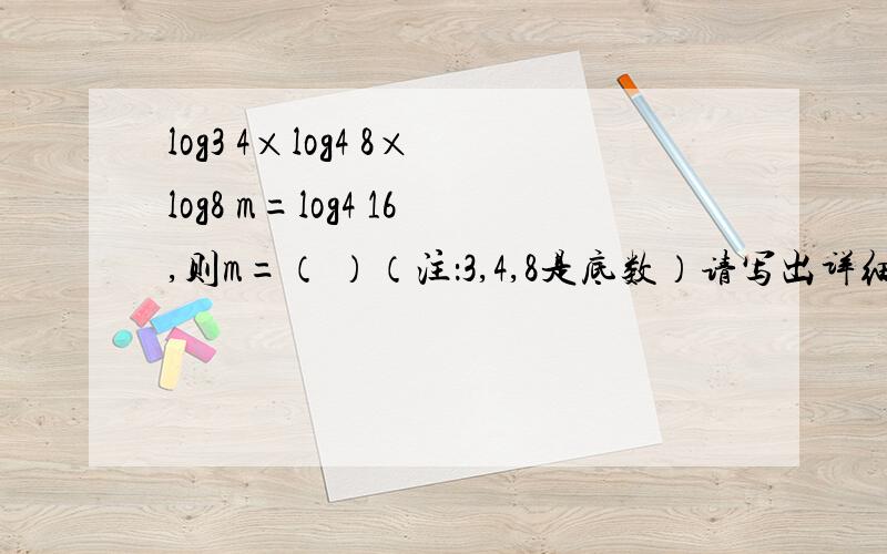 log3 4×log4 8×log8 m=log4 16,则m=（ ）（注：3,4,8是底数）请写出详细过程,