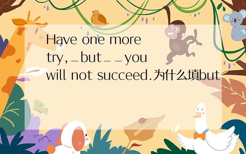 Have one more try,_but__you will not succeed.为什么填but