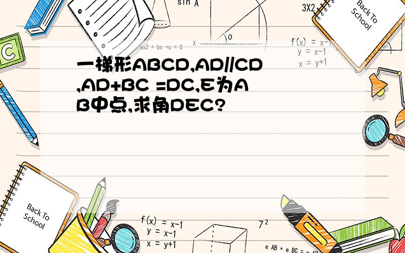一梯形ABCD,AD//CD,AD+BC =DC,E为AB中点,求角DEC?