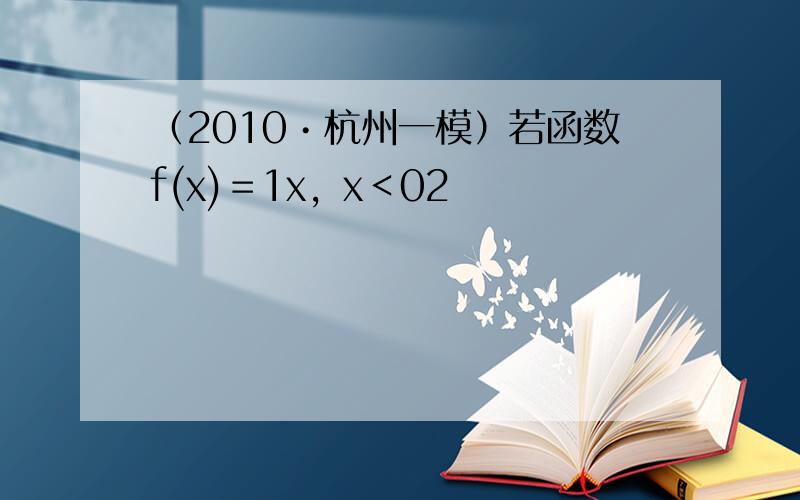 （2010•杭州一模）若函数f(x)＝1x，x＜02