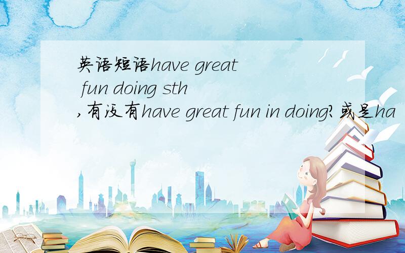 英语短语have great fun doing sth,有没有have great fun in doing?或是ha