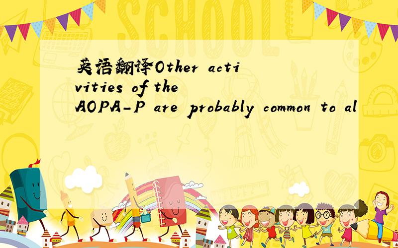 英语翻译Other activities of the AOPA-P are probably common to al