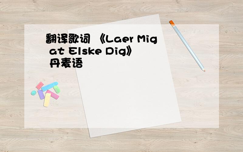 翻译歌词 《Laer Mig at Elske Dig》 丹麦语