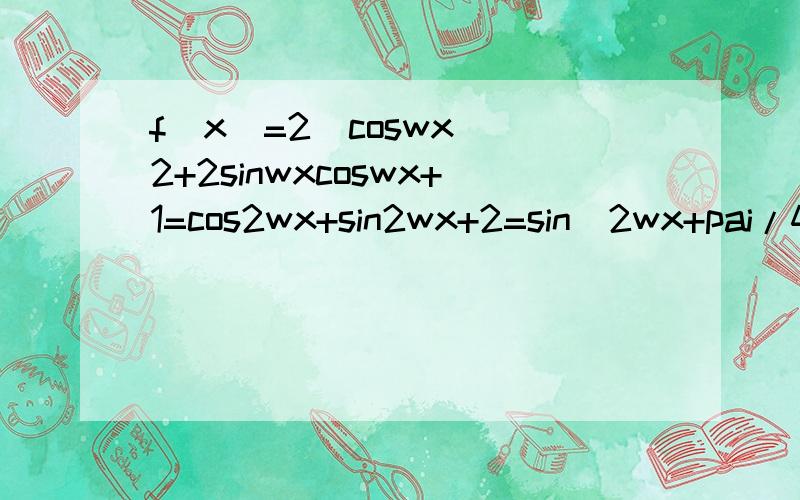 f(x)=2(coswx)^2+2sinwxcoswx+1=cos2wx+sin2wx+2=sin(2wx+pai/4)