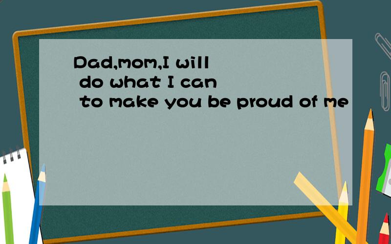 Dad,mom,I will do what I can to make you be proud of me