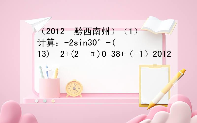 （2012•黔西南州）（1）计算：-2sin30°-(−13)−2+(2−π)0-38+（-1）2012