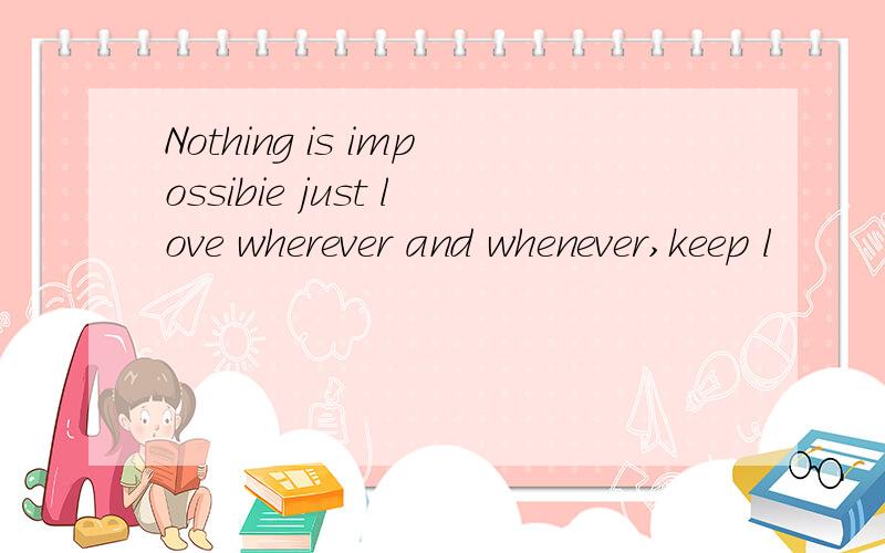Nothing is impossibie just love wherever and whenever,keep l