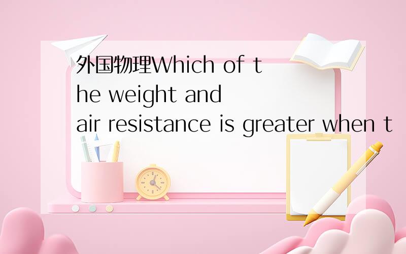 外国物理Which of the weight and air resistance is greater when t