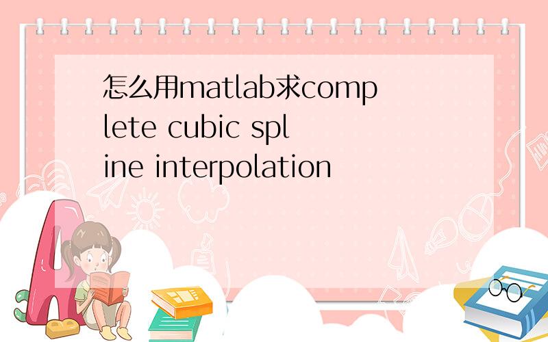 怎么用matlab求complete cubic spline interpolation