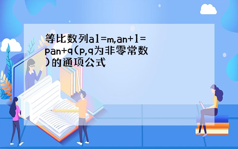 等比数列a1=m,an+1=pan+q(p,q为非零常数)的通项公式