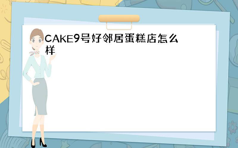 CAKE9号好邻居蛋糕店怎么样