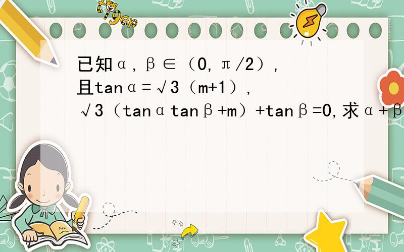 已知α,β∈（0,π/2）,且tanα=√3（m+1）,√3（tanαtanβ+m）+tanβ=0,求α+β的值