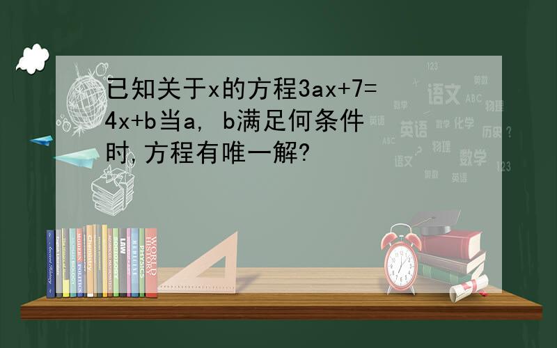 已知关于x的方程3ax+7=4x+b当a, b满足何条件时,方程有唯一解?