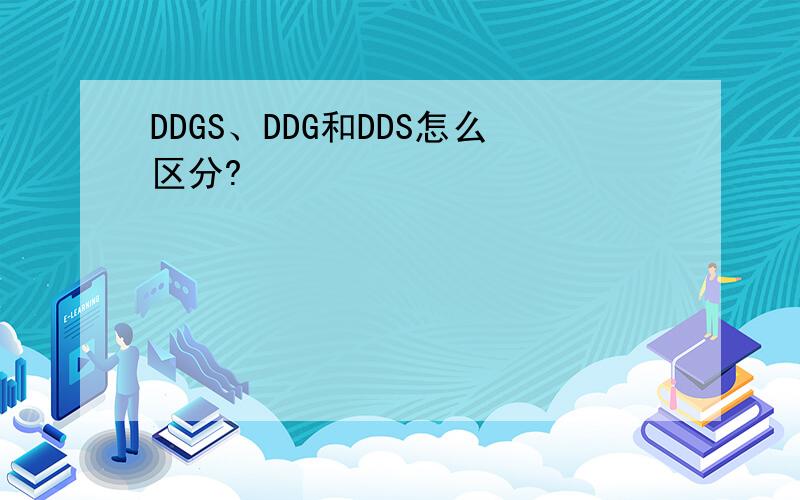 DDGS、DDG和DDS怎么区分?