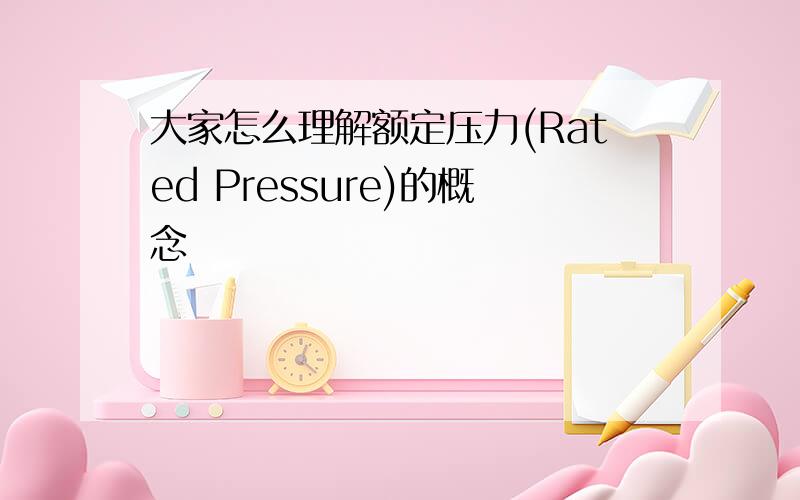 大家怎么理解额定压力(Rated Pressure)的概念