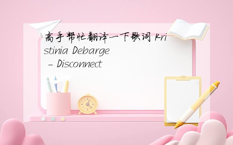 高手帮忙翻译一下歌词 Kristinia Debarge - Disconnect