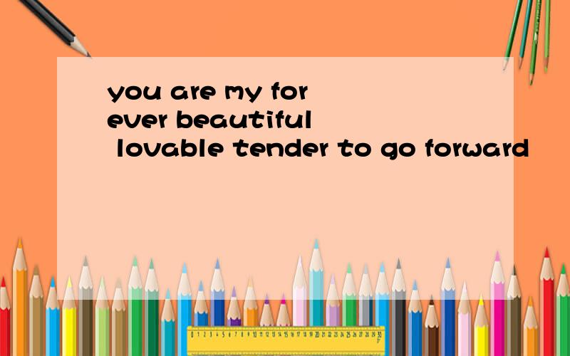 you are my forever beautiful lovable tender to go forward