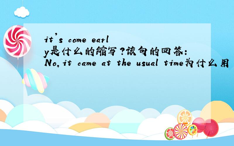 it's come early是什么的缩写?该句的回答：No,it came at the usual time为什么用