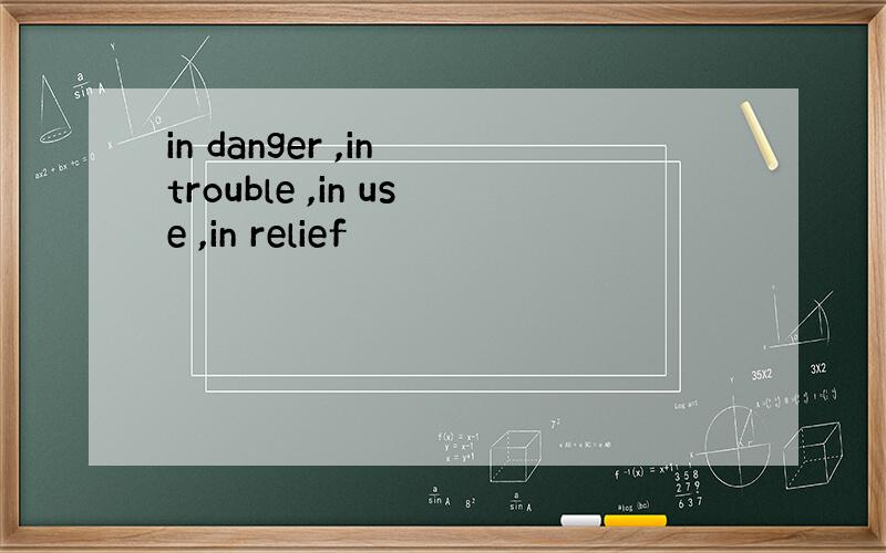 in danger ,in trouble ,in use ,in relief