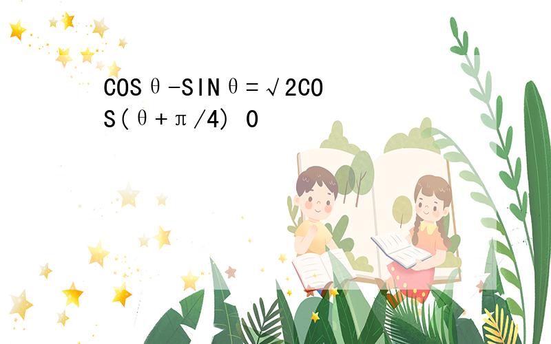 COSθ-SINθ=√2COS(θ+π/4) 0