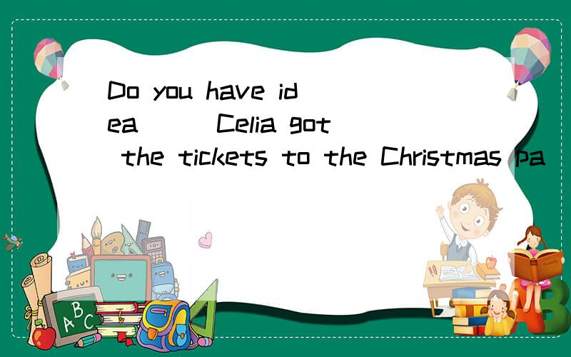 Do you have idea___Celia got the tickets to the Christmas pa