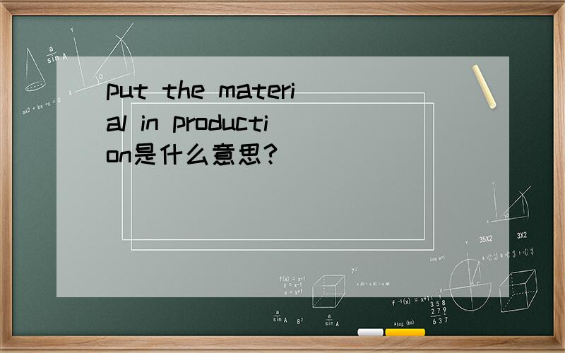 put the material in production是什么意思?