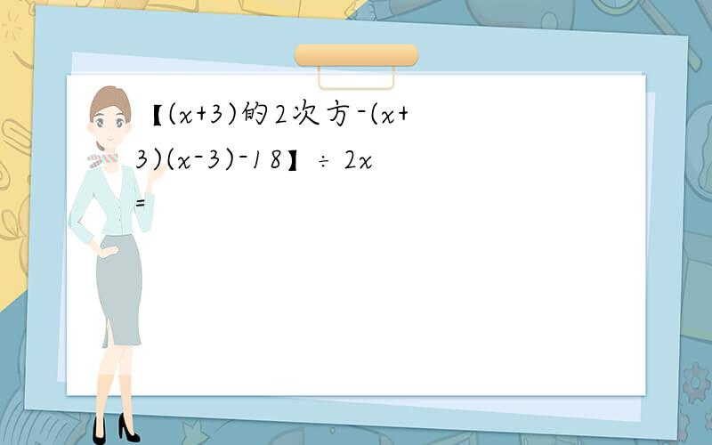 【(x+3)的2次方-(x+3)(x-3)-18】÷2x=