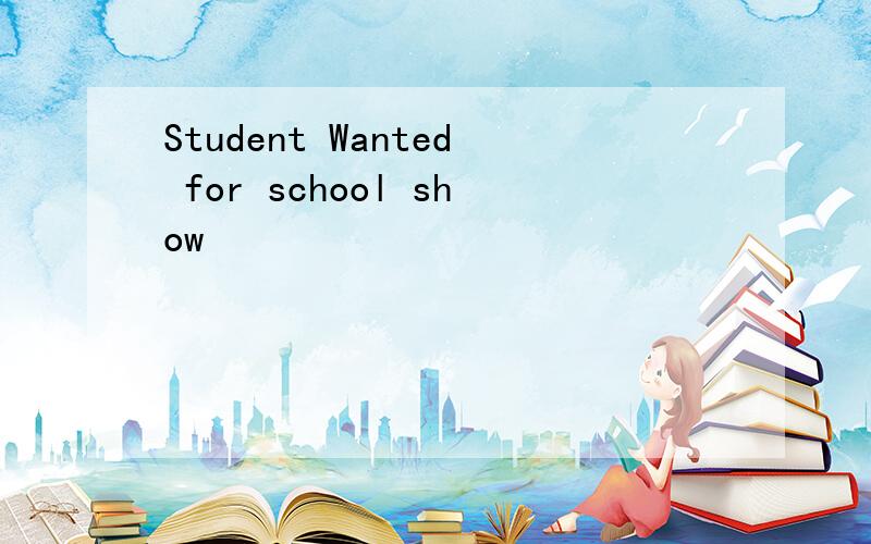 Student Wanted for school show